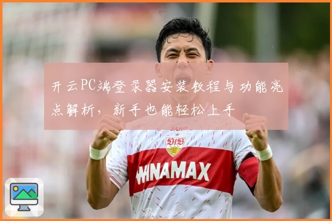 开云PC端登录器安装教程与功能亮点解析，新手也能轻松上手