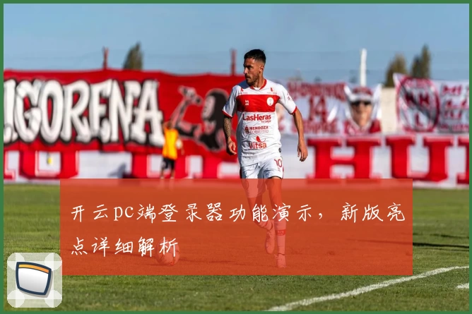 开云pc端登录器功能演示，新版亮点详细解析