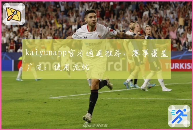 kaiyunapp官方通道推荐，赛事覆盖广泛，使用无忧
