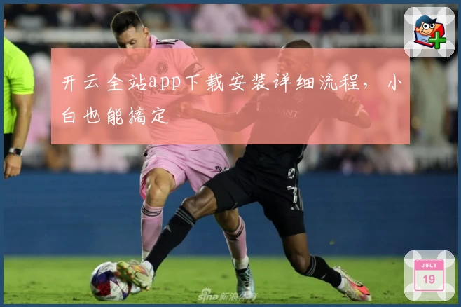 开云全站app下载安装详细流程，小白也能搞定