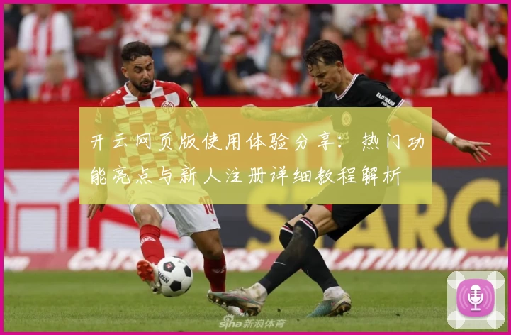 开云网页版使用体验分享：热门功能亮点与新人注册详细教程解析