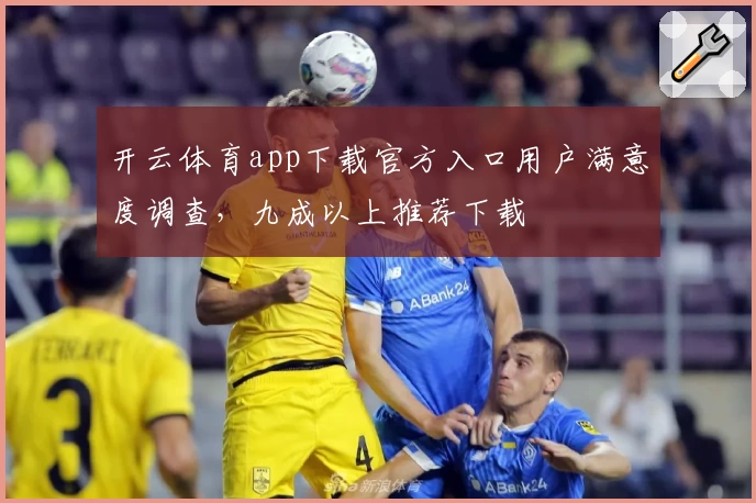开云体育app下载官方入口用户满意度调查，九成以上推荐下载