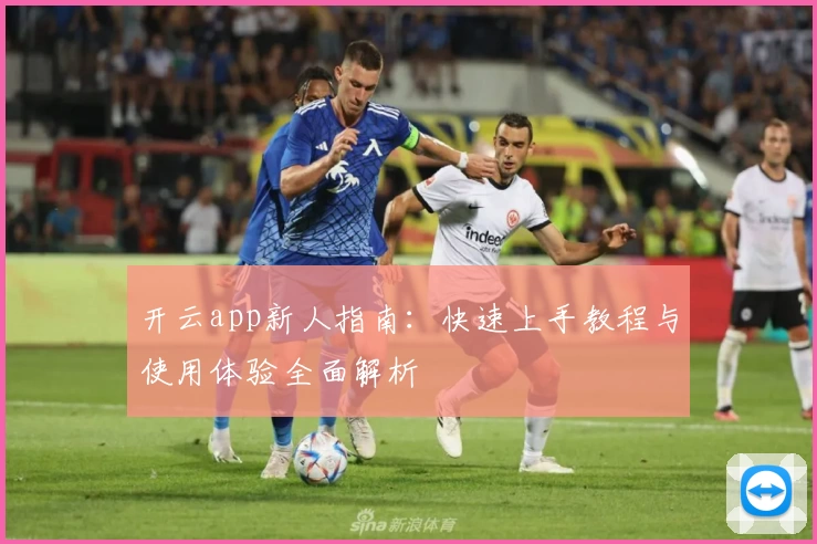 开云app新人指南：快速上手教程与使用体验全面解析