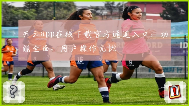 开云app在线下载官方通道入口,功能全面,用户操作无忧