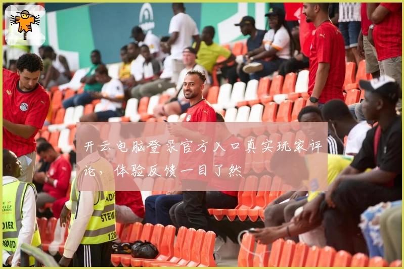 开云电脑登录官方入口真实玩家评论，体验反馈一目了然