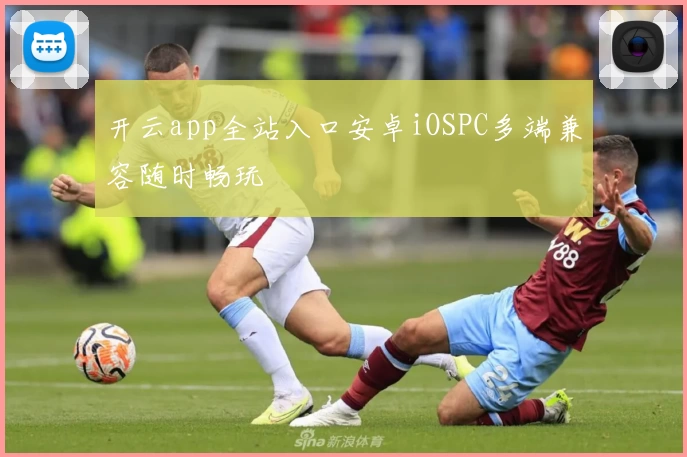 开云app全站入口安卓iOSPC多端兼容随时畅玩