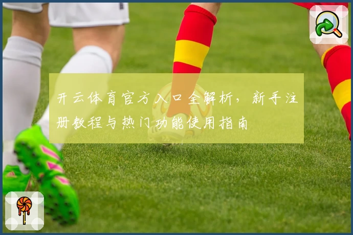 开云体育官方入口全解析，新手注册教程与热门功能使用指南