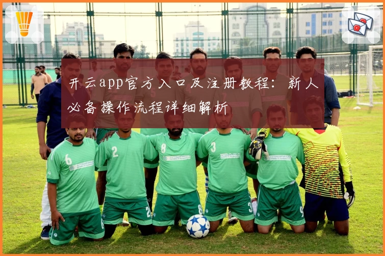 开云app官方入口及注册教程：新人必备操作流程详细解析