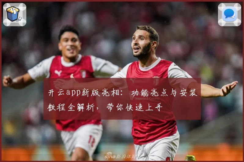 开云app新版亮相：功能亮点与安装教程全解析，带你快速上手