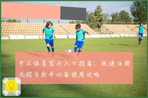 开云体育官方入口指南：极速注册流程与新手必备使用攻略