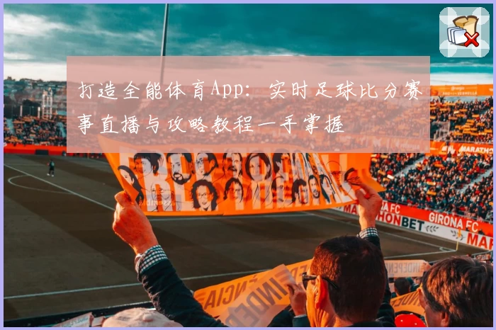 打造全能体育App：实时足球比分赛事直播与攻略教程一手掌握