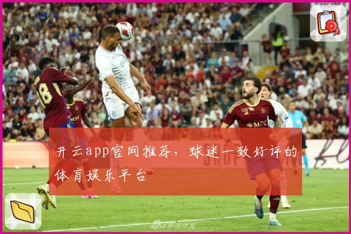开云app官网推荐，球迷一致好评的体育娱乐平台
