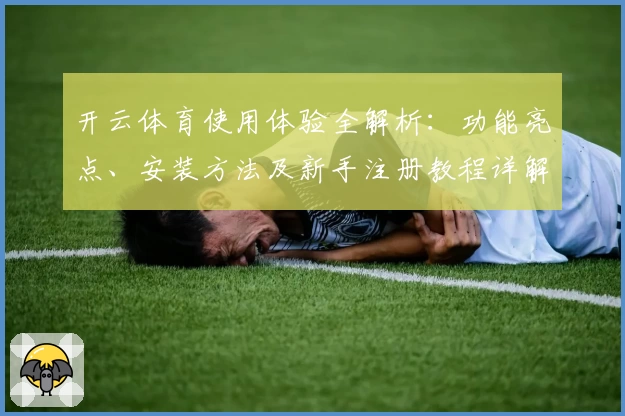 开云体育使用体验全解析：功能亮点、安装方法及新手注册教程详解