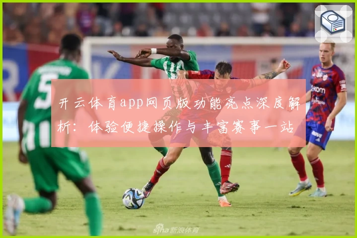 开云体育app网页版功能亮点深度解析：体验便捷操作与丰富赛事一站式服务