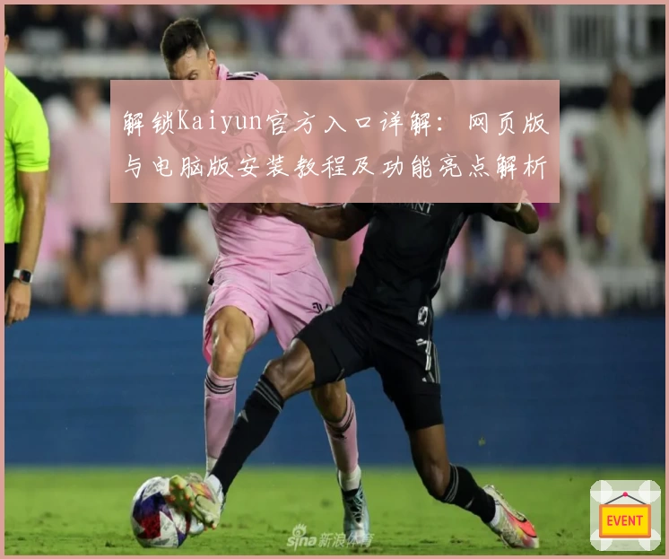 解锁Kaiyun官方入口详解：网页版与电脑版安装教程及功能亮点解析
