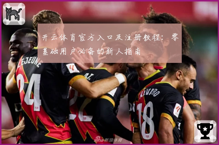开云体育官方入口及注册教程：零基础用户必备的新人指南