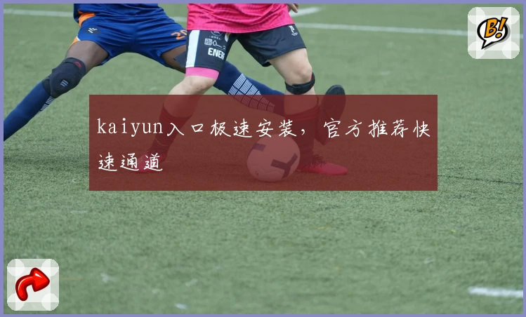 kaiyun入口极速安装，官方推荐快速通道
