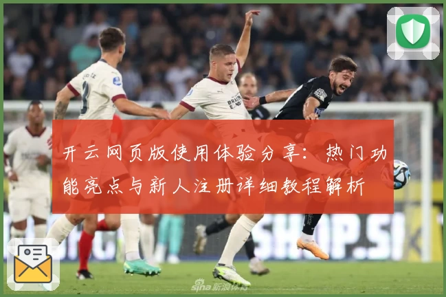 开云网页版使用体验分享：热门功能亮点与新人注册详细教程解析