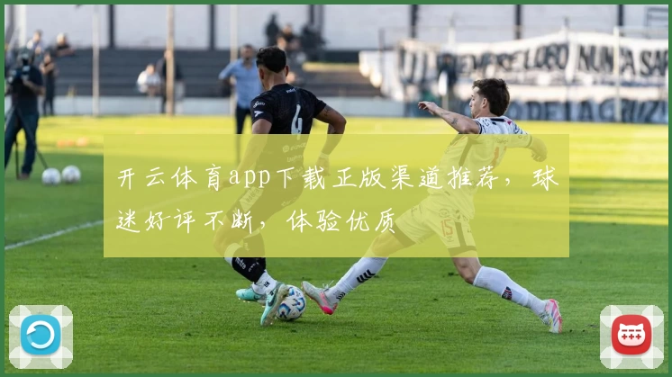 开云体育app下载正版渠道推荐，球迷好评不断，体验优质