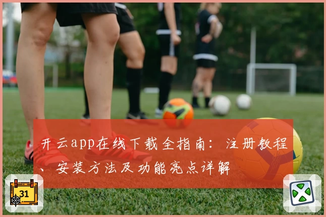 开云app在线下载全指南：注册教程、安装方法及功能亮点详解