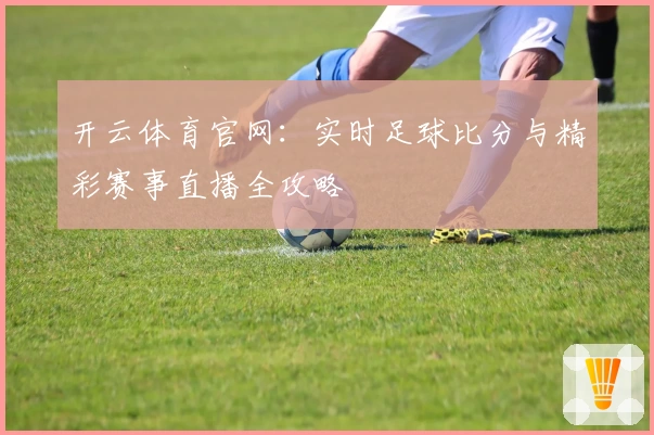 开云体育官网：实时足球比分与精彩赛事直播全攻略