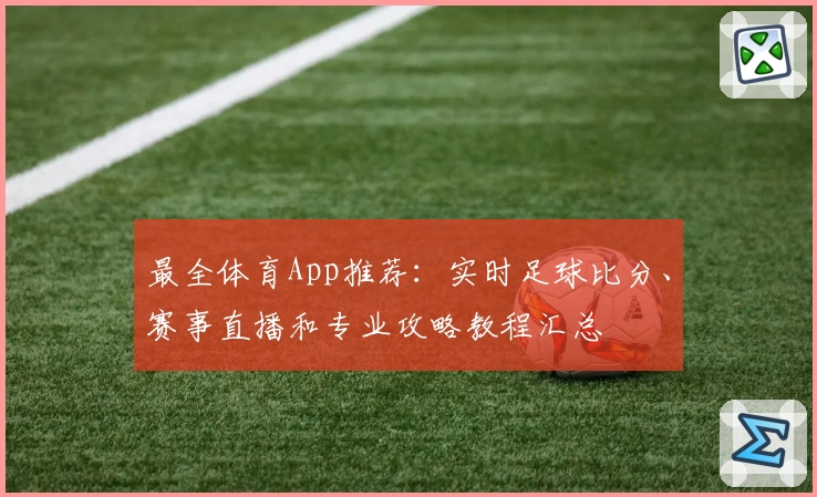 最全体育App推荐：实时足球比分、赛事直播和专业攻略教程汇总
