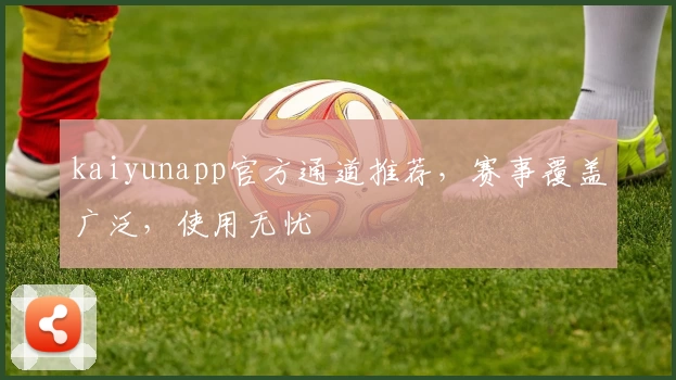 kaiyunapp官方通道推荐，赛事覆盖广泛，使用无忧