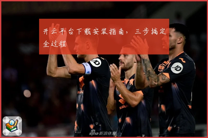 开云平台下载安装指南，三步搞定全过程