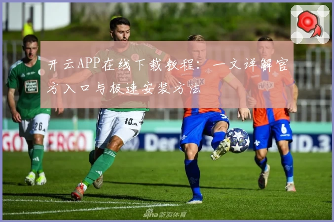 开云APP在线下载教程：一文详解官方入口与极速安装方法