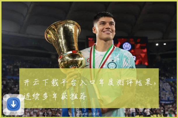 开云下载平台入口年度测评结果，连续多年获推荐