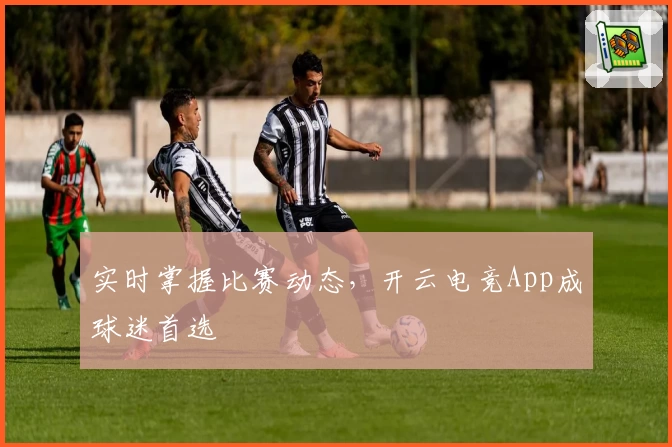 实时掌握比赛动态，开云电竞App成球迷首选