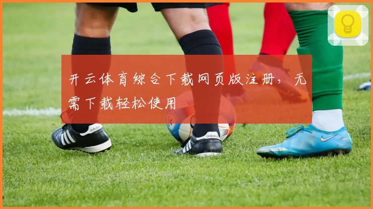 开云体育综合下载网页版注册,无需下载轻松使用