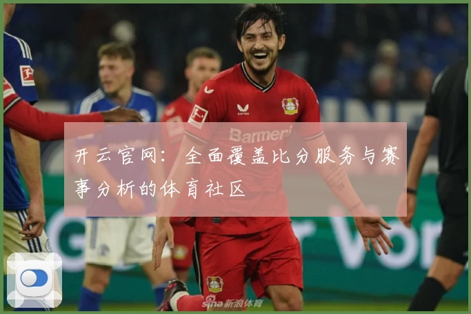 开云官网：全面覆盖比分服务与赛事分析的体育社区