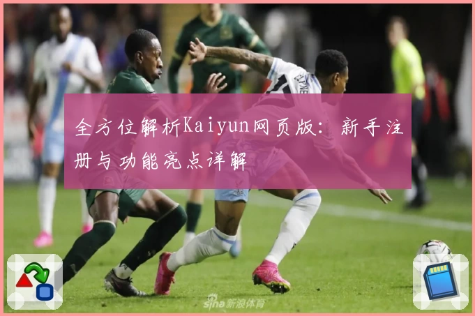 全方位解析Kaiyun网页版：新手注册与功能亮点详解