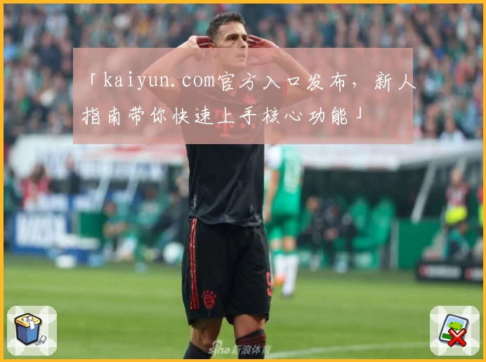 「kaiyun.com官方入口发布,新人指南带你快速上手核心功能」