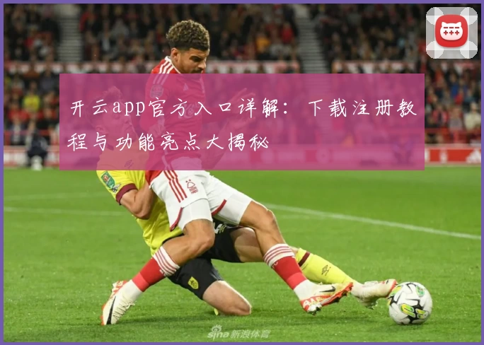 开云app官方入口详解：下载注册教程与功能亮点大揭秘