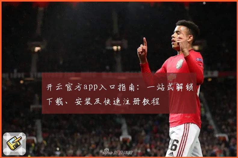 开云官方app入口指南：一站式解锁下载、安装及快速注册教程