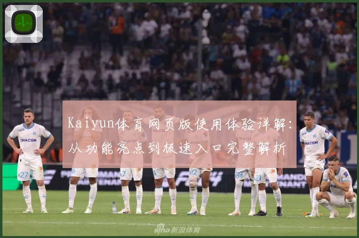 Kaiyun体育网页版使用体验详解:从功能亮点到极速入口完整解析