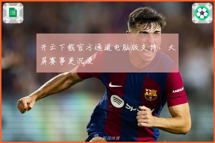 开云下载官方通道电脑版支持，大屏赛事更沉浸