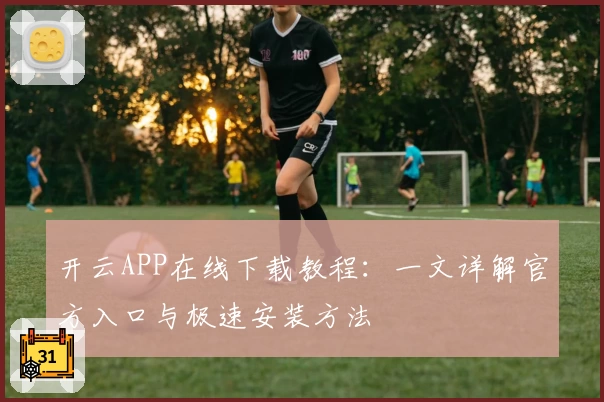 开云APP在线下载教程：一文详解官方入口与极速安装方法