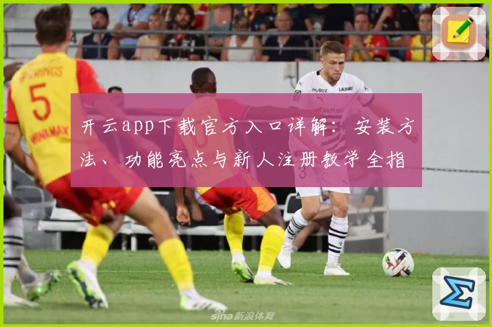 开云app下载官方入口详解：安装方法、功能亮点与新人注册教学全指南