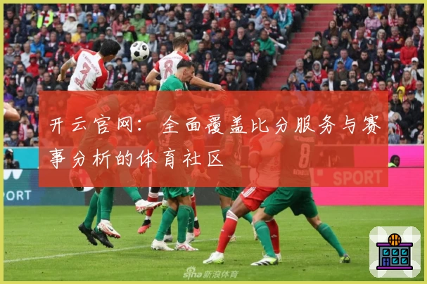 开云官网：全面覆盖比分服务与赛事分析的体育社区
