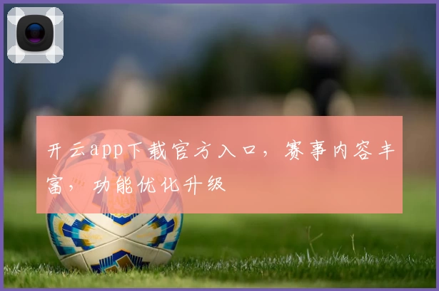 开云app下载官方入口,赛事内容丰富,功能优化升级