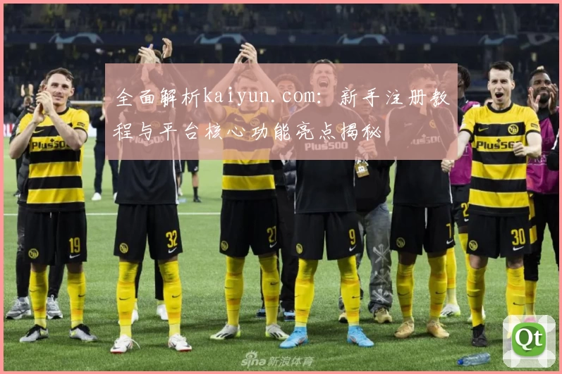 全面解析kaiyun.com：新手注册教程与平台核心功能亮点揭秘