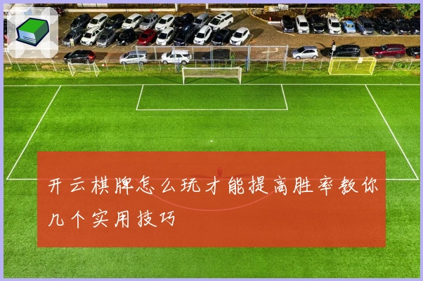 开云棋牌怎么玩才能提高胜率教你几个实用技巧