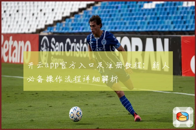 开云app官方入口及注册教程：新人必备操作流程详细解析
