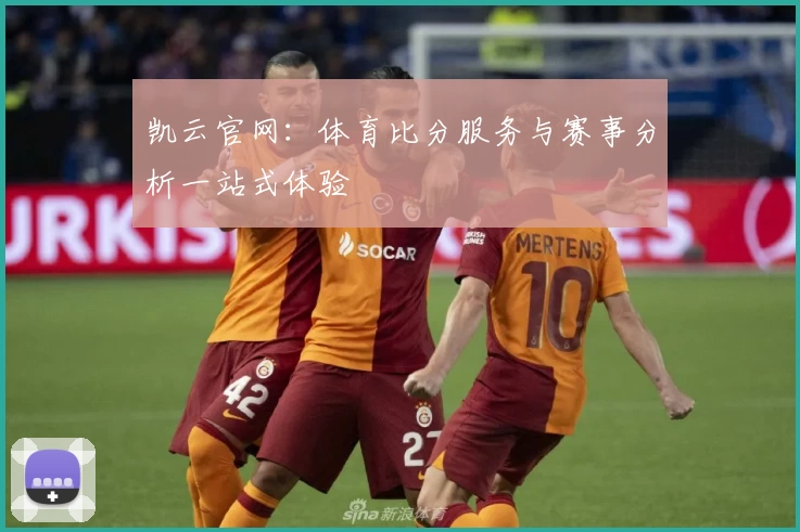 凯云官网：体育比分服务与赛事分析一站式体验