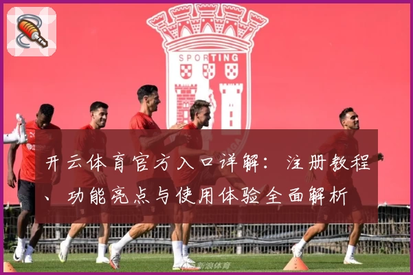 开云体育官方入口详解：注册教程、功能亮点与使用体验全面解析