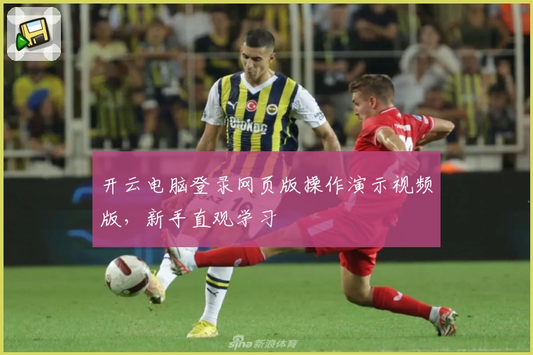 开云电脑登录网页版操作演示视频版，新手直观学习