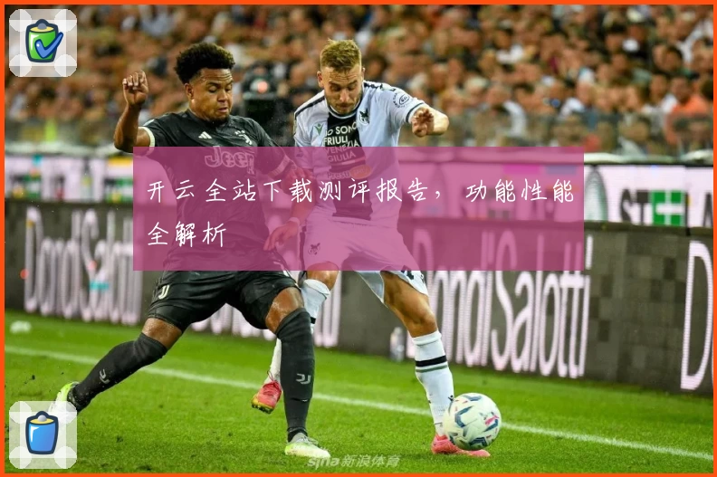 开云全站下载测评报告，功能性能全解析